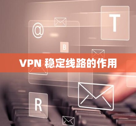 VPN 稳定线路的作用