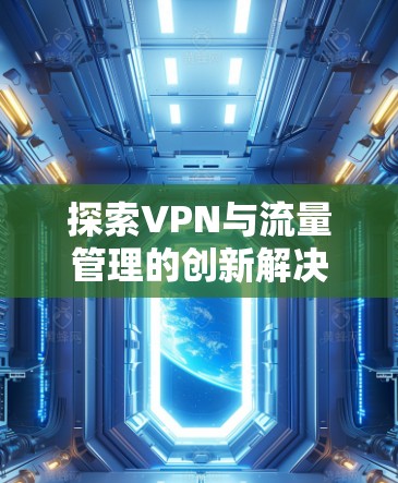探索VPN与流量管理的创新解决方案 探索VPN与流量管理的创新解决方案