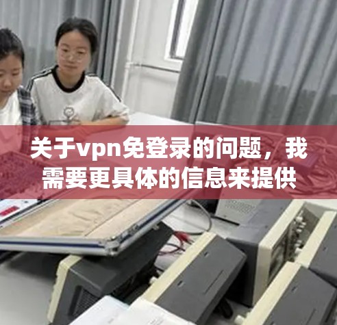 关于vpn免登录的问题，我需要更具体的信息来提供准确的建议。您是想使用VPN来访问网站，还是想通过其他方式登录？如果是通过浏览器，可以尝试以下方法