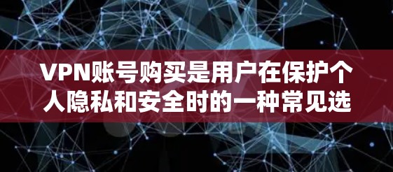 VPN账号购买是用户在保护个人隐私和安全时的一种常见选择。以下是关于VPN账号购买的一些关键点和注意事项 VPN账号购买是用户在保护个人隐私和安全时的一种常见选择。以下是关于VPN账号购买的一些关键点和注意事项