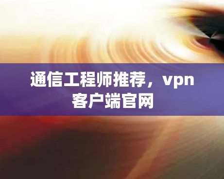 通信工程师推荐,vpn客户端官网 通信工程师推荐,vpn客户端官网