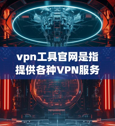 vpn工具官网是指提供各种VPN服务的网站,以下是几个常见的VPN工具官网 vpn工具官网是指提供各种VPN服务的网站,以下是几个常见的VPN工具官网