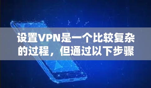 设置VPN是一个比较复杂的过程,但通过以下步骤可以系统地进行 设置VPN是一个比较复杂的过程,但通过以下步骤可以系统地进行