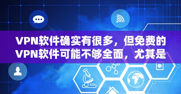 VPN软件确实有很多，但免费的VPN软件可能不够全面，尤其是那些需要功能完整的软件，比如安全性、流量控制、人性化的设置等等。以下是一些常见的免费VPN软件，它们可能适合普通用户，但并非完全免费
