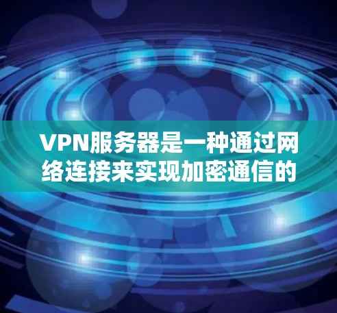 VPN服务器是一种通过网络连接来实现加密通信的网络设备,广泛应用于企业、个人以及移动设备之间的数据传输和通信。以下是关于VPN服务器的一些关键信息和建议 VPN服务器是一种通过网络连接来实现加密通信的网络设备,广泛应用于企业、个人以及移动设备之间的数据传输和通信。以下是关于VPN服务器的一些关键信息和建议