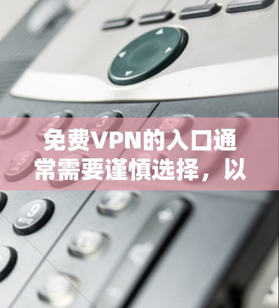 免费VPN的入口通常需要谨慎选择,以确保安全性和可靠性。以下是一些常见的免费VPN网站和软件推荐 免费VPN的入口通常需要谨慎选择,以确保安全性和可靠性。以下是一些常见的免费VPN网站和软件推荐