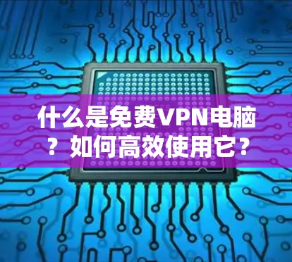 什么是免费VPN电脑?如何高效使用它? 什么是免费VPN电脑?如何高效使用它?