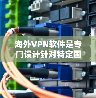 海外VPN软件是专门设计针对特定国家或地区的网络环境，以保护个人隐私并防止网络攻击的软件。这些软件通常提供强大的加密、多级认证和安全机制，如内容过滤和安全机制，以防止被篡改或被偷看