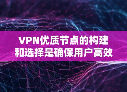 VPN优质节点的构建和选择是确保用户高效、安全地使用VPN服务的关键因素。以下是对VPN优质节点的详细介绍和建议 VPN优质节点的构建和选择是确保用户高效、安全地使用VPN服务的关键因素。以下是对VPN优质节点的详细介绍和建议