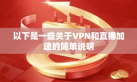 以下是一些关于VPN和直播加速的简单说明 以下是一些关于VPN和直播加速的简单说明