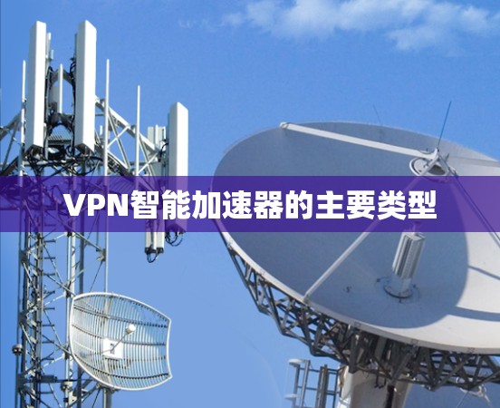 VPN智能加速器的主要类型