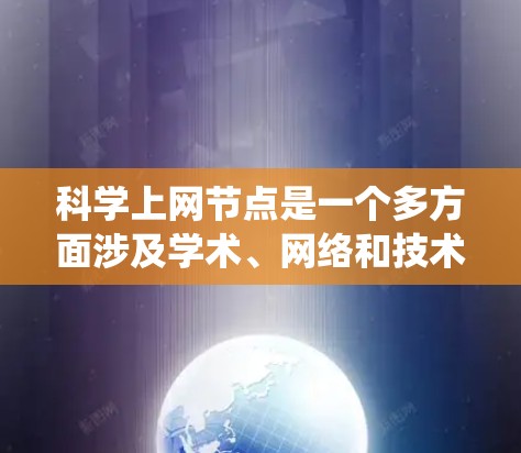 科学上网节点是一个多方面涉及学术、网络和技术的系统,旨在促进科学研究和知识共享。以下是对其的主要概述 科学上网节点是一个多方面涉及学术、网络和技术的系统,旨在促进科学研究和知识共享。以下是对其的主要概述