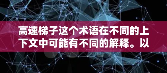 高速梯子这个术语在不同的上下文中可能有不同的解释。以下是一些可能的解释和应用 高速梯子这个术语在不同的上下文中可能有不同的解释。以下是一些可能的解释和应用