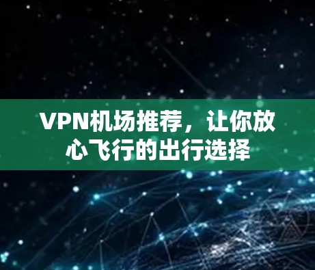 VPN机场推荐,让你放心飞行的出行选择 VPN机场推荐,让你放心飞行的出行选择