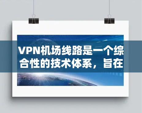 VPN机场线路是一个综合性的技术体系，旨在提供安全、高效的网络服务，以满足旅客的在线需求。以下是对VPN机场线路的详细分析和总结