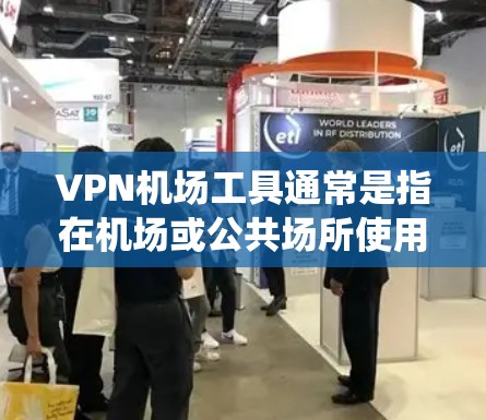 VPN机场工具通常是指在机场或公共场所使用VPN技术来访问网络设备或服务的系统或软件。以下是一些可能的VPN机场工具及其使用方法 VPN机场工具通常是指在机场或公共场所使用VPN技术来访问网络设备或服务的系统或软件。以下是一些可能的VPN机场工具及其使用方法