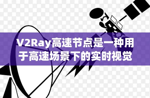 V2Ray高速节点是一种用于高速场景下的实时视觉处理设备，主要用于处理图像、视频流、目标检测、物体识别等任务。它通常结合了先进的算法和硬件配置，以确保在高速度场景下的高效和准确处理
