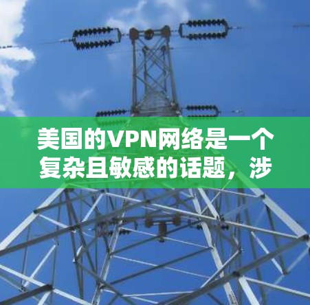 美国的VPN网络是一个复杂且敏感的话题,涉及法律、安全性和政策。以下是一些关于美国VPN网络的背景和关键点 美国的VPN网络是一个复杂且敏感的话题,涉及法律、安全性和政策。以下是一些关于美国VPN网络的背景和关键点