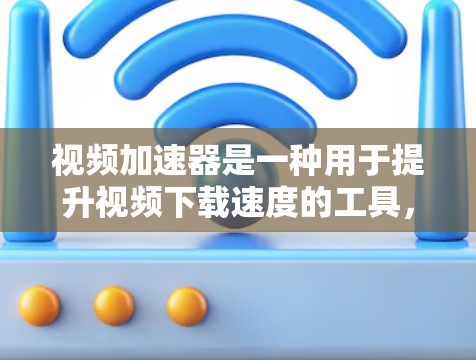 视频加速器是一种用于提升视频下载速度的工具,它通过压缩视频文件或使用网络加速技术来提高下载效率。以下是关于视频加速器的详细介绍 视频加速器是一种用于提升视频下载速度的工具,它通过压缩视频文件或使用网络加速技术来提高下载效率。以下是关于视频加速器的详细介绍