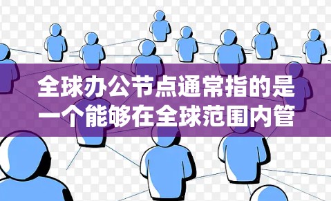 全球办公节点通常指的是一个能够在全球范围内管理和运营办公系统的架构或平台。它可能涉及多个部门、办公室或机构在不同国家或地区的协作与协调,旨在实现高效、灵活和可持续的办公管理 全球办公节点通常指的是一个能够在全球范围内管理和运营办公系统的架构或平台。它可能涉及多个部门、办公室或机构在不同国家或地区的协作与协调,旨在实现高效、灵活和可持续的办公管理