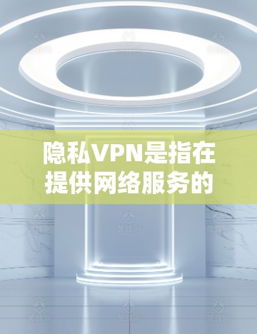 隐私VPN是指在提供网络服务的同时,能够保护用户隐私并防止信息泄露的VPN服务。以下是关于隐私VPN的详细信息 隐私VPN是指在提供网络服务的同时,能够保护用户隐私并防止信息泄露的VPN服务。以下是关于隐私VPN的详细信息