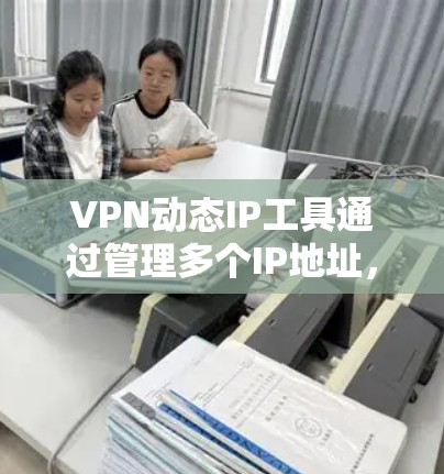 VPN动态IP工具通过管理多个IP地址,确保它们处于不同的网络中,从而提供更安全和灵活的VPN连接。以下是详细的步骤说明 VPN动态IP工具通过管理多个IP地址,确保它们处于不同的网络中,从而提供更安全和灵活的VPN连接。以下是详细的步骤说明