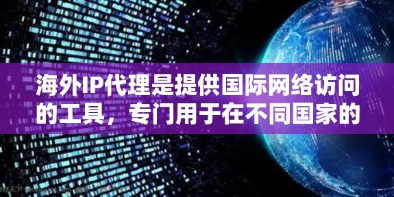 海外IP代理是提供国际网络访问的工具,专门用于在不同国家的互联网环境中提供安全、可靠和高效的连接。以下是对海外IP代理的详细总结 海外IP代理是提供国际网络访问的工具,专门用于在不同国家的互联网环境中提供安全、可靠和高效的连接。以下是对海外IP代理的详细总结