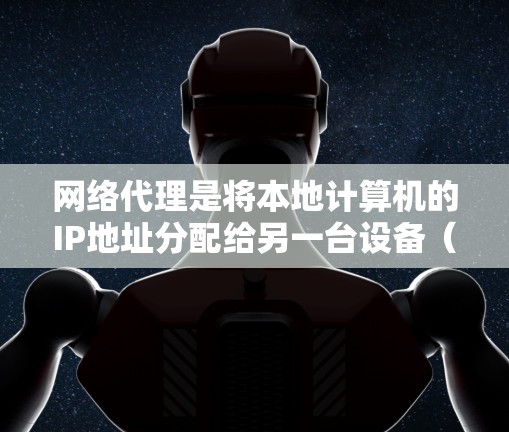 网络代理是将本地计算机的IP地址分配给另一台设备(如Web服务器)的过程,确保服务器能够正常运行。以下是对网络代理IP线路的详细步骤和解释 网络代理是将本地计算机的IP地址分配给另一台设备(如Web服务器)的过程,确保服务器能够正常运行。以下是对网络代理IP线路的详细步骤和解释