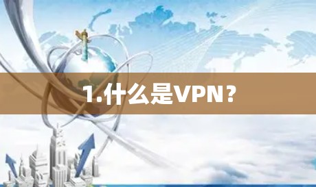 1.什么是VPN? 1.什么是VPN?