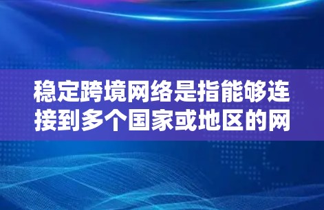 稳定跨境网络是指能够连接到多个国家或地区的网络,保持稳定和可靠的网络环境。它涉及到多个方面,包括协议选择、网络适配、安全措施以及管理策略。以下是对这一概念的详细说明 稳定跨境网络是指能够连接到多个国家或地区的网络,保持稳定和可靠的网络环境。它涉及到多个方面,包括协议选择、网络适配、安全措施以及管理策略。以下是对这一概念的详细说明