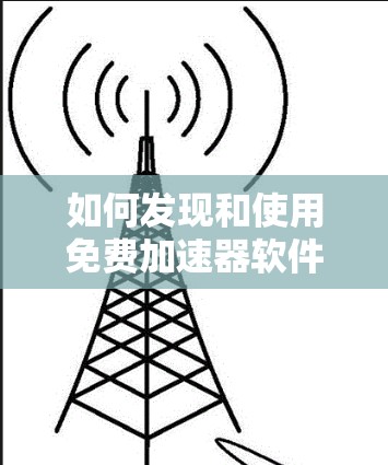 如何发现和使用免费加速器软件 如何发现和使用免费加速器软件