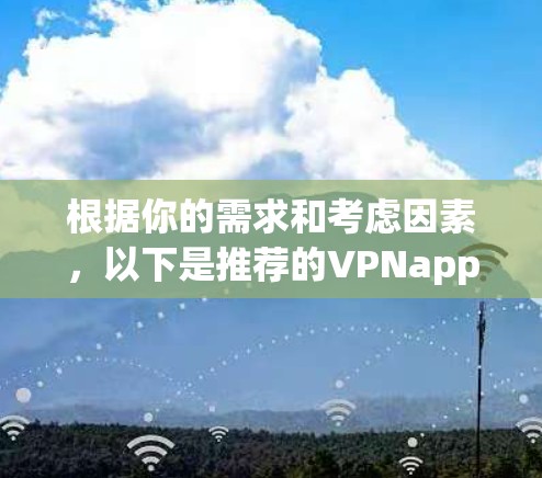 根据你的需求和考虑因素，以下是推荐的VPNapp