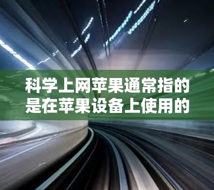 科学上网苹果通常指的是在苹果设备上使用的科学计算工具。以下是关于科学上网苹果的详细信息 科学上网苹果通常指的是在苹果设备上使用的科学计算工具。以下是关于科学上网苹果的详细信息
