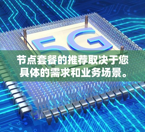 节点套餐的推荐取决于您具体的需求和业务场景。以下是基于不同需求推荐的几个常见节点套餐类型 节点套餐的推荐取决于您具体的需求和业务场景。以下是基于不同需求推荐的几个常见节点套餐类型