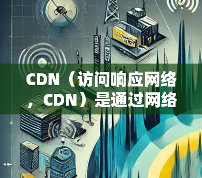 CDN(访问响应网络,CDN)是通过网络直接将服务器提供的数据传送到客户端,从而减少延迟和网络延迟。以下是关于CDN节点加速的详细分析 CDN(访问响应网络,CDN)是通过网络直接将服务器提供的数据传送到客户端,从而减少延迟和网络延迟。以下是关于CDN节点加速的详细分析