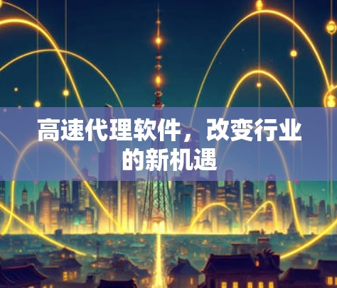 高速代理软件，改变行业的新机遇