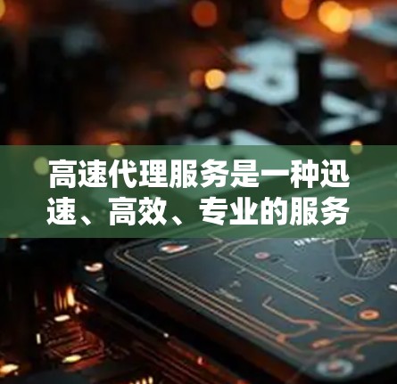 高速代理服务是一种迅速、高效、专业的服务形式,广泛应用于法律、金融、医疗、咨询等多个领域。以下是关于高速代理服务的一些关键点和常见类型 高速代理服务是一种迅速、高效、专业的服务形式,广泛应用于法律、金融、医疗、咨询等多个领域。以下是关于高速代理服务的一些关键点和常见类型