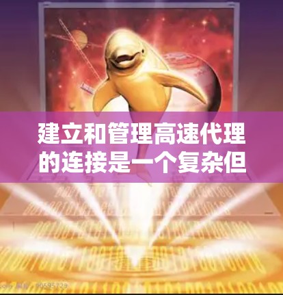 建立和管理高速代理的连接是一个复杂但重要的步骤,涉及多个方面,以下是一个分步的解决方案 建立和管理高速代理的连接是一个复杂但重要的步骤,涉及多个方面,以下是一个分步的解决方案