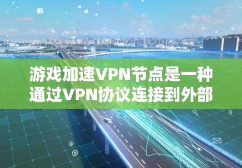 游戏加速VPN节点是一种通过VPN协议连接到外部服务器的设备或设备,旨在提供高速、安全的网络连接,方便用户快速下载游戏或进行在线游戏。以下是对这些VPN节点的详细介绍 游戏加速VPN节点是一种通过VPN协议连接到外部服务器的设备或设备,旨在提供高速、安全的网络连接,方便用户快速下载游戏或进行在线游戏。以下是对这些VPN节点的详细介绍