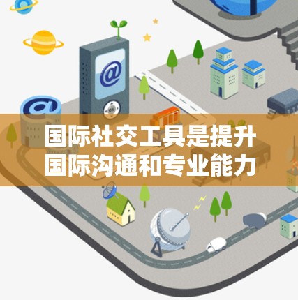 国际社交工具是提升国际沟通和专业能力的重要工具,涵盖了语言、通讯、社交媒体等多个领域。以下是对这些工具的详细分类和使用建议 国际社交工具是提升国际沟通和专业能力的重要工具,涵盖了语言、通讯、社交媒体等多个领域。以下是对这些工具的详细分类和使用建议