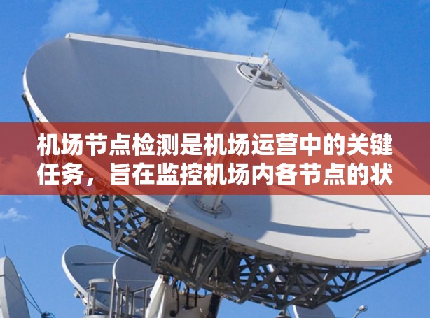 机场节点检测是机场运营中的关键任务,旨在监控机场内各节点的状态,确保它们的正常运行和安全。以下是一个详细的步骤指南 机场节点检测是机场运营中的关键任务,旨在监控机场内各节点的状态,确保它们的正常运行和安全。以下是一个详细的步骤指南