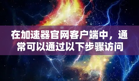 在加速器官网客户端中,通常可以通过以下步骤访问和使用 在加速器官网客户端中,通常可以通过以下步骤访问和使用