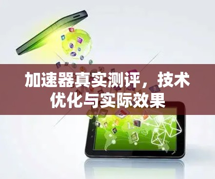 加速器真实测评,技术优化与实际效果 加速器真实测评,技术优化与实际效果