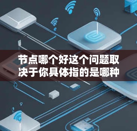 节点哪个好这个问题取决于你具体指的是哪种类型的节点!以下是一些可能的解释和帮助 节点哪个好这个问题取决于你具体指的是哪种类型的节点!以下是一些可能的解释和帮助