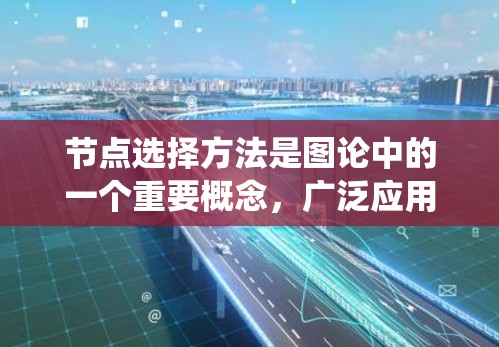 节点选择方法是图论中的一个重要概念,广泛应用于网络优化、分布式系统和社交网络等领域。以下是对节点选择方法的详细总结 节点选择方法是图论中的一个重要概念,广泛应用于网络优化、分布式系统和社交网络等领域。以下是对节点选择方法的详细总结