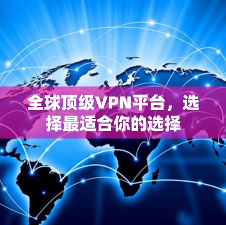 全球顶级VPN平台,选择最适合你的选择 全球顶级VPN平台,选择最适合你的选择