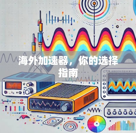 海外加速器，你的选择指南