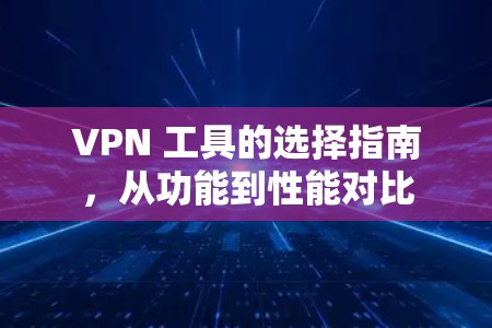 VPN 工具的选择指南，从功能到性能对比