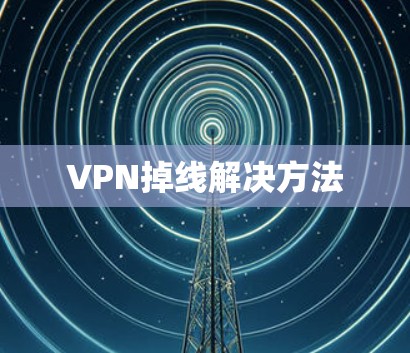VPN掉线解决方法 VPN掉线解决方法