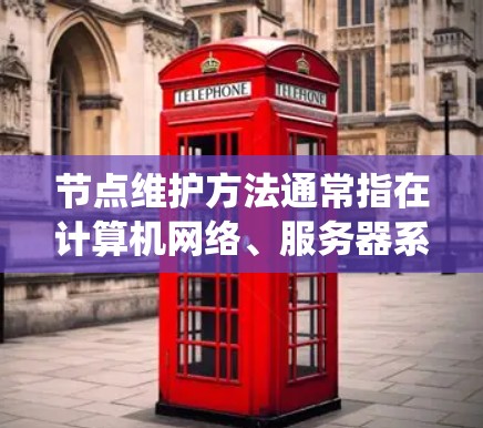 节点维护方法通常指在计算机网络、服务器系统或数据存储系统中对节点进行定期检查、更新、监控和维护的操作。节点维护是确保系统正常运行、可靠性和稳定性的重要环节。以下是一些常见的节点维护方法 节点维护方法通常指在计算机网络、服务器系统或数据存储系统中对节点进行定期检查、更新、监控和维护的操作。节点维护是确保系统正常运行、可靠性和稳定性的重要环节。以下是一些常见的节点维护方法